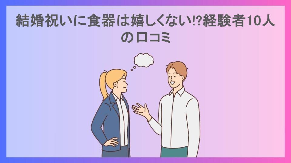 結婚祝いに食器は嬉しくない!?経験者10人の口コミ